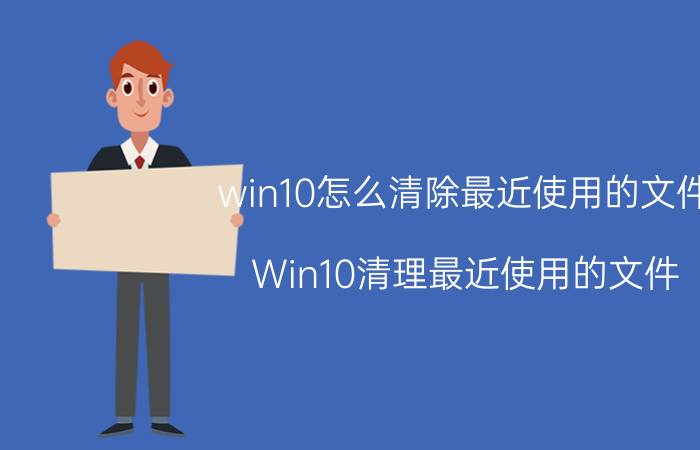 win10怎么清除最近使用的文件 Win10清理最近使用的文件